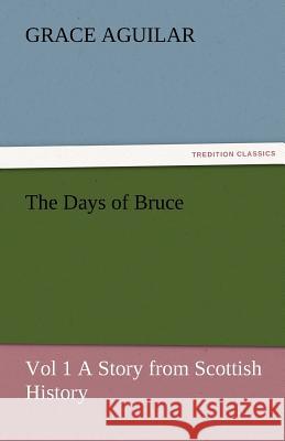 The Days of Bruce Vol 1 a Story from Scottish History Grace Aguilar   9783842486874