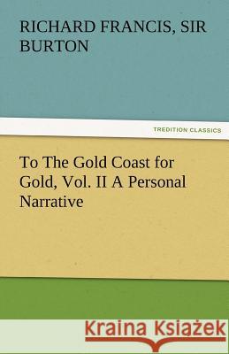 To the Gold Coast for Gold, Vol. II a Personal Narrative Richard Francis Sir Burton   9783842487062 tredition GmbH