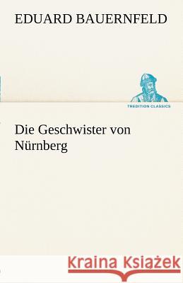 Die Geschwister von Nürnberg Bauernfeld, Eduard 9783842488441 TREDITION CLASSICS