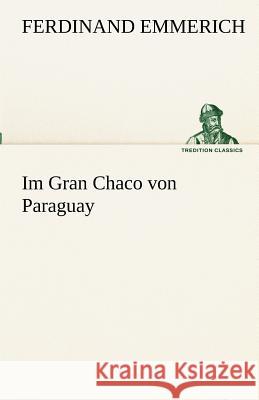 Im Gran Chaco von Paraguay Emmerich, Ferdinand 9783842489356