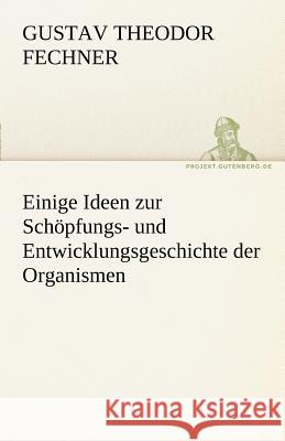 Einige Ideen zur Schöpfungs- und Entwicklungsgeschichte der Organismen Fechner, Gustav Theodor 9783842489578