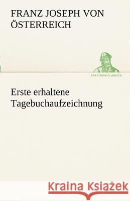 Erste erhaltene Tagebuchaufzeichnung Franz Joseph I., Kaiser von Österreich 9783842489684