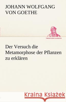 Der Versuch die Metamorphose der Pflanzen zu erklären Goethe, Johann Wolfgang von 9783842489967 TREDITION CLASSICS