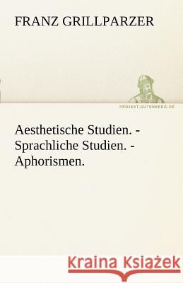 Aesthetische Studien. - Sprachliche Studien. - Aphorismen. Grillparzer, Franz 9783842490000 TREDITION CLASSICS