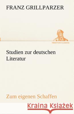 Studien zur deutschen Literatur - Zum eigenen Schaffen Grillparzer, Franz 9783842490017 TREDITION CLASSICS