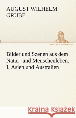 Bilder und Szenen aus dem Natur- und Menschenleben. I. Asien und Australien August Wilhelm Grube 9783842490109