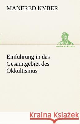 Einführung in das Gesamtgebiet des Okkultismus Kyber, Manfred 9783842491533