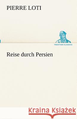 Reise durch Persien Loti, Pierre 9783842491779 TREDITION CLASSICS