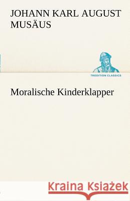 Moralische Kinderklapper Musäus, Johann K. A. 9783842492240 TREDITION CLASSICS