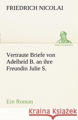 Vertraute Briefe von Adelheid B. an ihre Freundin Julie S. Nicolai, Friedrich 9783842492349