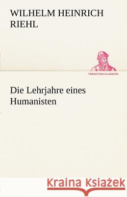 Die Lehrjahre eines Humanisten Riehl, Wilhelm H. 9783842492684 TREDITION CLASSICS