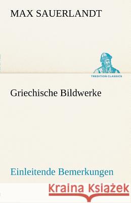 Griechische Bildwerke Sauerlandt, Max 9783842493049 TREDITION CLASSICS