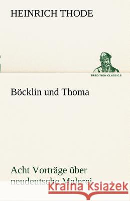 Böcklin und Thoma. Acht Vorträge über neudeutsche Malerei Thode, Heinrich 9783842493896