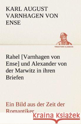 Rahel [Varnhagen von Ense] und Alexander von der Marwitz in ihren Briefen Varnhagen von Ense, Karl August 9783842494176 TREDITION CLASSICS