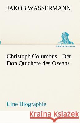 Christoph Columbus - Der Don Quichote des Ozeans Wassermann, Jakob 9783842494275 TREDITION CLASSICS