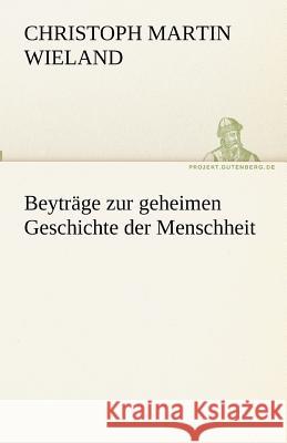 Beyträge zur geheimen Geschichte der Menschheit Wieland, Christoph Martin 9783842494404