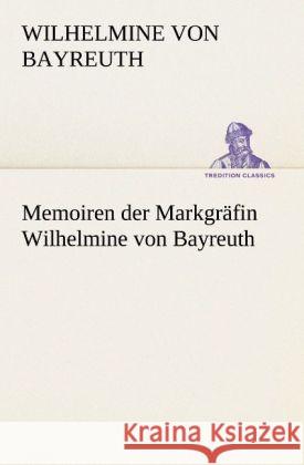 Memoiren der Markgräfin Wilhelmine von Bayreuth Wilhelmine, Markgräfin von Bayreuth 9783842494558 TREDITION CLASSICS