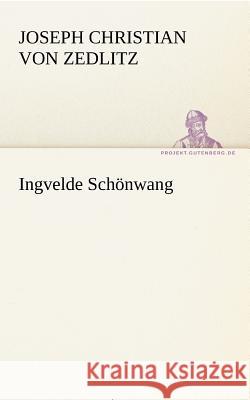 Ingvelde Schönwang Zedlitz, Joseph Chr. Frhr. von 9783842494602 TREDITION CLASSICS