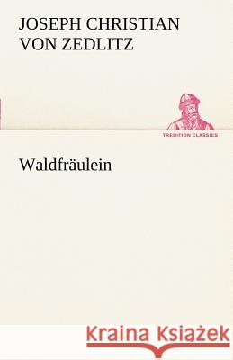Waldfräulein Zedlitz, Joseph Chr. Frhr. von 9783842494626 TREDITION CLASSICS