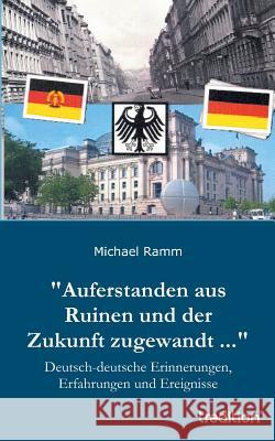 Auferstanden aus Ruinen und der Zukunft zugewandt ...: Deutsch-deutsche Erinnerungen, Erfahrungen und Ereignisse Ramm, Michael 9783842495944