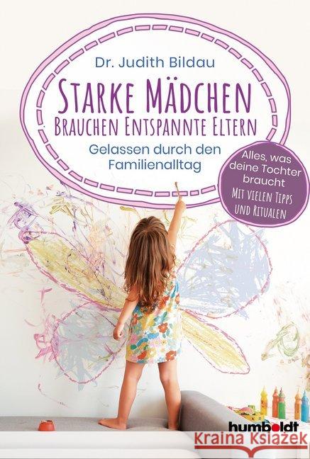 Starke Mädchen brauchen entspannte Eltern : Gelassen durch den Familien-Alltag. Alles, was deine Tochter braucht: Mit vielen Tipps und Ritualen Bildau, Judith 9783842616134 Humboldt