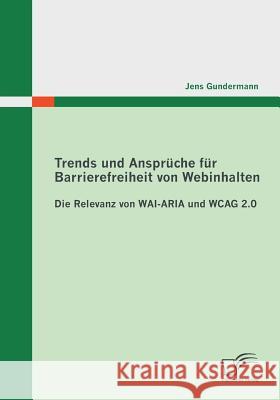 Trends und Ansprüche für Barrierefreiheit von Webinhalten: Die Relevanz von WAI-ARIA und WCAG 2.0 Gundermann, Jens 9783842850255