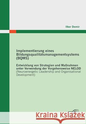 Implementierung eines Bildungsqualitätsmanagementsystems (BQMS): Entwicklung von Strategien und Maßnahmen unter Verwendung der Vorgehensweise NELOD (N Demir, Ilker 9783842852891