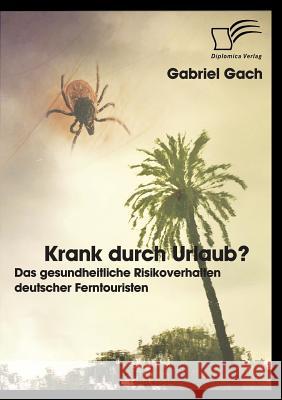 Krank durch Urlaub? Das gesundheitliche Risikoverhalten deutscher Ferntouristen Gach, Gabriel 9783842853171