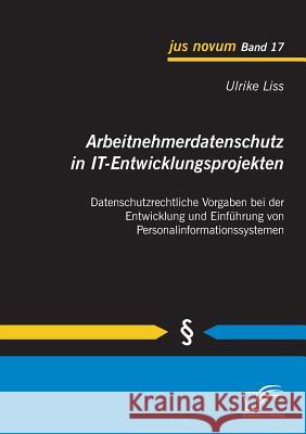 Arbeitnehmerdatenschutz in IT-Entwicklungsprojekten: Datenschutzrechtliche Vorgaben bei der Entwicklung und Einführung von Personalinformationssysteme Liss, Ulrike 9783842854079 Diplomica