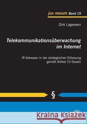 Telekommunikationsüberwachung im Internet: IP-Adressen in der strategischen Erfassung gemäß Artikel-10 Gesetz Lageveen, Dirk 9783842854680 Diplomica