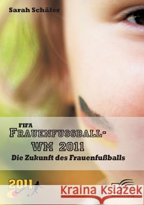 FIFA Frauenfußball-WM 2011: Die Zukunft des Frauenfußballs Schäfer, Sarah 9783842855205 Diplomica