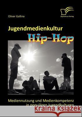 Jugendmedienkultur Hip-Hop: Mediennutzung und Medienkompetenz in populären Jugendkulturen Gallina, Oliver 9783842855816 Diplomica
