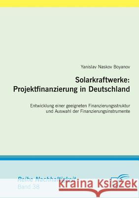 Solarkraftwerke: Projektfinanzierung in Deutschland: Entwicklung einer geeigneten Finanzierungsstruktur und Auswahl der Finanzierungsin Boyanov, Yanislav Naskov 9783842855823 Diplomica