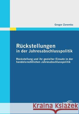 Rückstellungen in der Jahresabschlusspolitik: Rückstellung und ihr gezielter Einsatz in der handelsrechtlichen Jahresabschlusspolitik Zaremba, Gregor 9783842856004 Diplomica