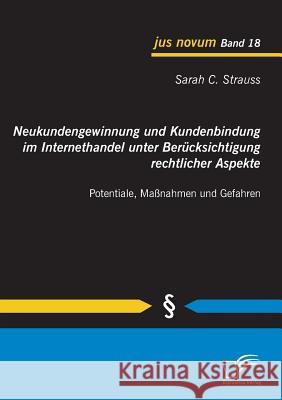 Neukundengewinnung und Kundenbindung im Internethandel unter Berücksichtigung rechtlicher Aspekte: Potentiale, Maßnahmen und Gefahren Strauss, Sarah C. 9783842856134