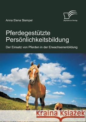 Pferdegestützte Persönlichkeitsbildung: Der Einsatz von Pferden in der Erwachsenenbildung Stempel, Anna E. 9783842856776 Diplomica
