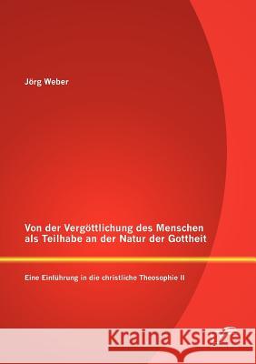 Von der Vergöttlichung des Menschen als Teilhabe an der Natur der Gottheit: Eine Einführung in die christliche Theosophie II Weber, Jörg 9783842857438