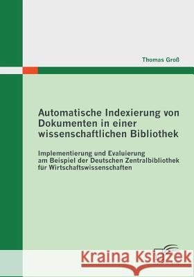 Automatische Indexierung von Dokumenten in einer wissenschaftlichen Bibliothek: Implementierung und Evaluierung am Beispiel der Deutschen Zentralbibli Groß, Thomas 9783842858015