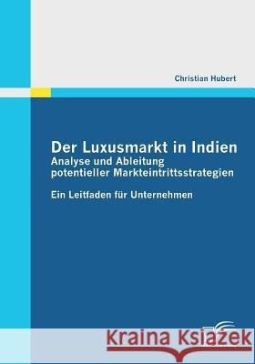 Der Luxusmarkt in Indien: Analyse und Ableitung potentieller Markteintrittsstrategien: Ein Leitfaden für Unternehmen Hubert, Christian 9783842858442