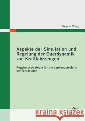 Aspekte der Simulation und Regelung der Querdynamik von Kraftfahrzeugen: Regelungsstrategie für die Lenkungstechnik bei Fahrzeugen Wang, Yingnan 9783842860025 Diplomica