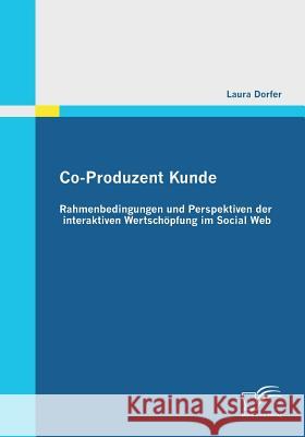 Co-Produzent Kunde: Rahmenbedingungen und Perspektiven der interaktiven Wertschöpfung im Social Web Dorfer, Laura 9783842860391 Diplomica