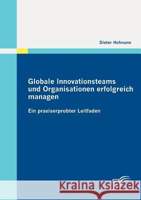 Globale Innovationsteams und Organisationen erfolgreich managen: Ein praxiserprobter Leitfaden Hofmann, Dieter 9783842861091