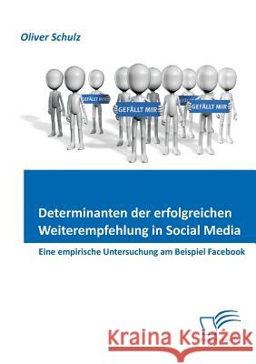 Determinanten der erfolgreichen Weiterempfehlung in Social Media: Eine empirische Untersuchung am Beispiel Facebook Schulz, Oliver 9783842862531 Diplomica