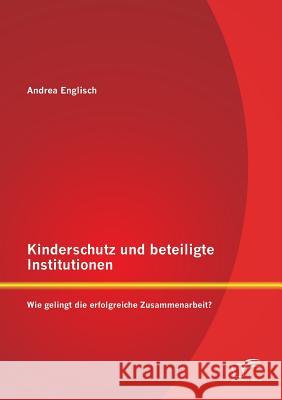 Kinderschutz und beteiligte Institutionen: Wie gelingt die erfolgreiche Zusammenarbeit? Englisch, Andrea 9783842863156 Diplomica Verlag Gmbh