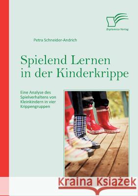 Spielend Lernen in der Kinderkrippe: Eine Analyse des Spielverhaltens von Kleinkindern in vier Krippengruppen Schneider-Andrich, Petra 9783842863248 Diplomica