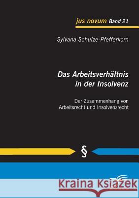 Das Arbeitsverhältnis in der Insolvenz: Der Zusammenhang von Arbeitsrecht und Insolvenzrecht Schulze-Pfefferkorn, Sylvana 9783842863330
