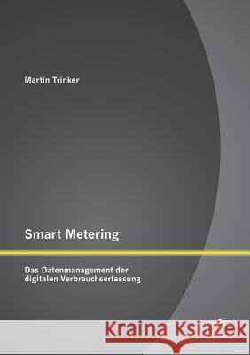 Smart Metering: Das Datenmanagement der digitalen Verbrauchserfassung Trinker, Martin 9783842865228 Diplomica Verlag Gmbh