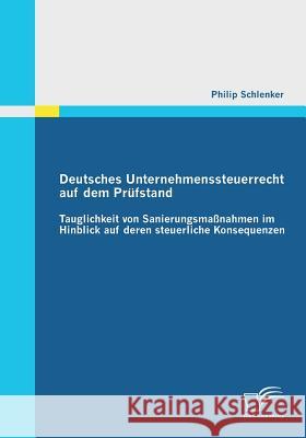 Deutsches Unternehmenssteuerrecht auf dem Prüfstand: Tauglichkeit von Sanierungsmaßnahmen im Hinblick auf deren steuerliche Konsequenzen Schlenker, Philip 9783842865235