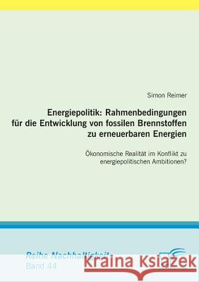 Energiepolitik: Rahmenbedingungen für die Entwicklung von fossilen Brennstoffen zu erneuerbaren Energien: Ökonomische Realität im Konf Reimer, Simon 9783842865570 Diplomica