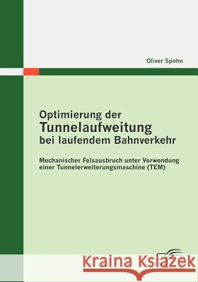 Optimierung der Tunnelaufweitung bei laufendem Bahnverkehr: Mechanischer Felsausbruch unter Verwendung einerTunnelerweiterungsmaschine (TEM) Spohn, Oliver 9783842865631